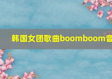 韩国女团歌曲boomboom音乐