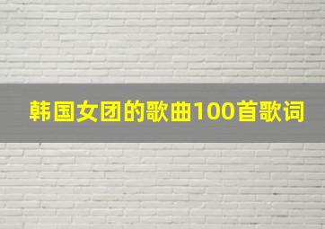 韩国女团的歌曲100首歌词