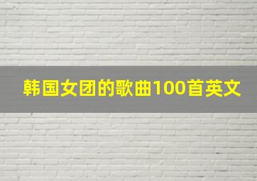 韩国女团的歌曲100首英文