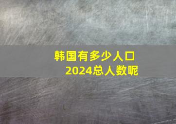 韩国有多少人口2024总人数呢