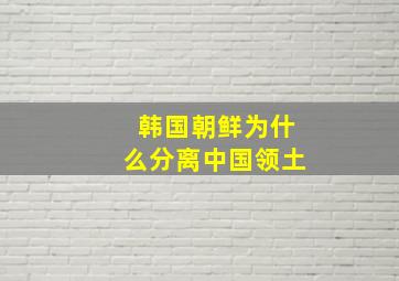 韩国朝鲜为什么分离中国领土