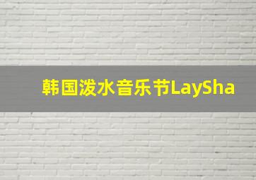 韩国泼水音乐节LaySha