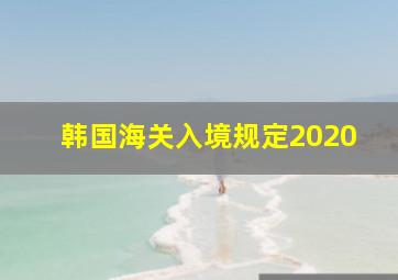 韩国海关入境规定2020