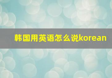 韩国用英语怎么说korean