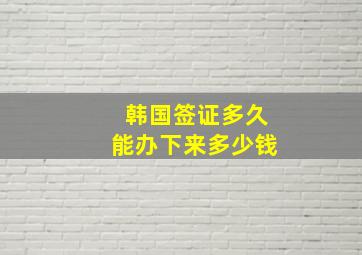 韩国签证多久能办下来多少钱