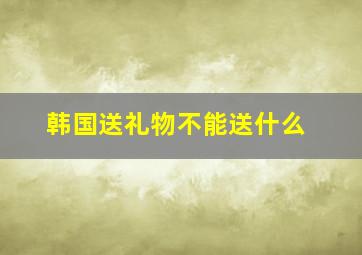 韩国送礼物不能送什么