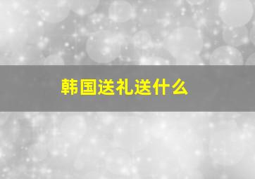 韩国送礼送什么