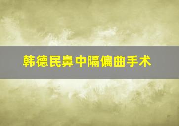 韩德民鼻中隔偏曲手术