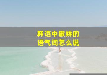 韩语中撒娇的语气词怎么说