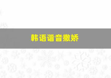 韩语谐音撒娇