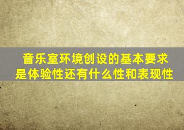 音乐室环境创设的基本要求是体验性还有什么性和表现性