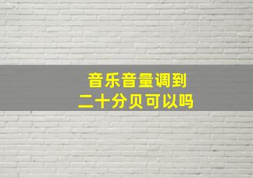 音乐音量调到二十分贝可以吗