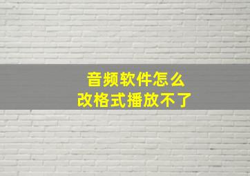 音频软件怎么改格式播放不了