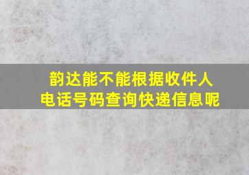 韵达能不能根据收件人电话号码查询快递信息呢