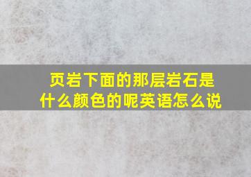 页岩下面的那层岩石是什么颜色的呢英语怎么说