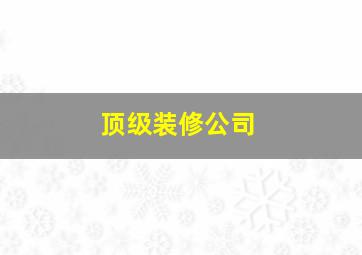 顶级装修公司