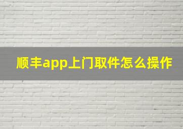 顺丰app上门取件怎么操作