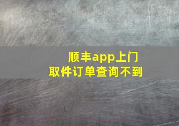 顺丰app上门取件订单查询不到