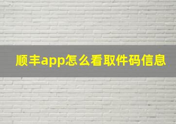 顺丰app怎么看取件码信息