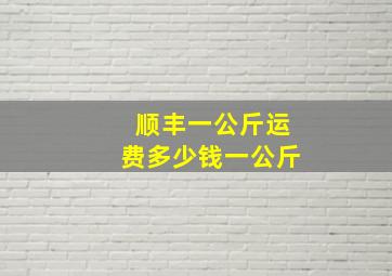 顺丰一公斤运费多少钱一公斤