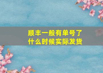 顺丰一般有单号了什么时候实际发货