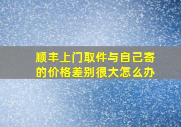 顺丰上门取件与自己寄的价格差别很大怎么办