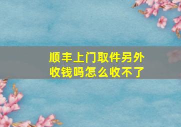 顺丰上门取件另外收钱吗怎么收不了