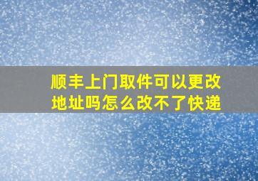 顺丰上门取件可以更改地址吗怎么改不了快递