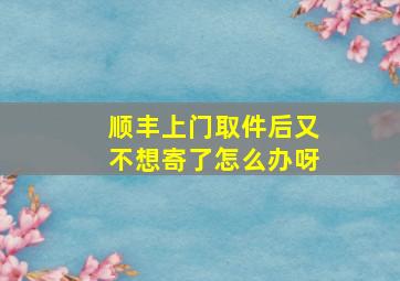 顺丰上门取件后又不想寄了怎么办呀