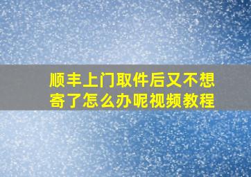 顺丰上门取件后又不想寄了怎么办呢视频教程