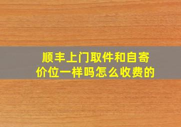 顺丰上门取件和自寄价位一样吗怎么收费的