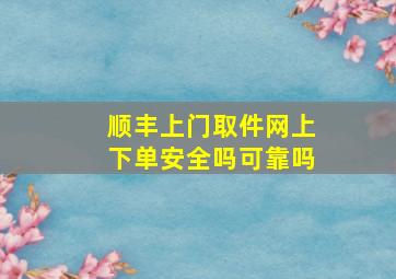 顺丰上门取件网上下单安全吗可靠吗