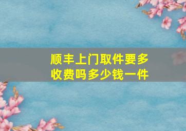 顺丰上门取件要多收费吗多少钱一件