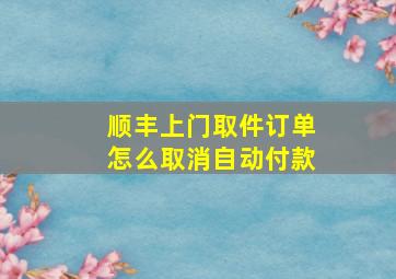 顺丰上门取件订单怎么取消自动付款