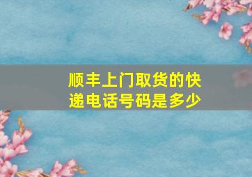 顺丰上门取货的快递电话号码是多少