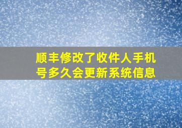 顺丰修改了收件人手机号多久会更新系统信息