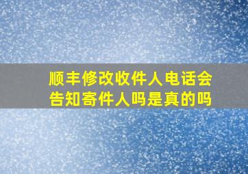 顺丰修改收件人电话会告知寄件人吗是真的吗