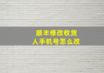 顺丰修改收货人手机号怎么改