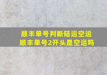 顺丰单号判断陆运空运顺丰单号2开头是空运吗