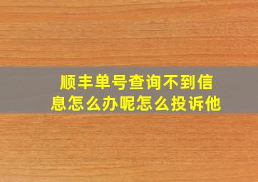 顺丰单号查询不到信息怎么办呢怎么投诉他