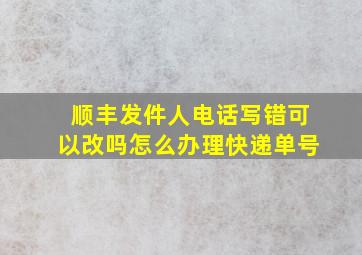 顺丰发件人电话写错可以改吗怎么办理快递单号