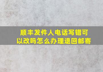 顺丰发件人电话写错可以改吗怎么办理退回邮寄