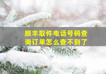 顺丰取件电话号码查询订单怎么查不到了