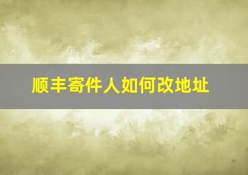 顺丰寄件人如何改地址