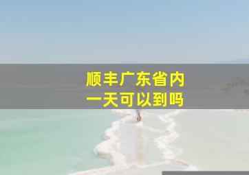 顺丰广东省内一天可以到吗