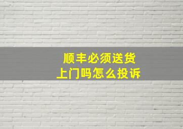 顺丰必须送货上门吗怎么投诉