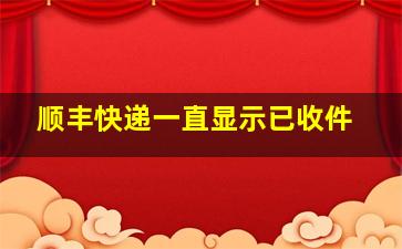 顺丰快递一直显示已收件