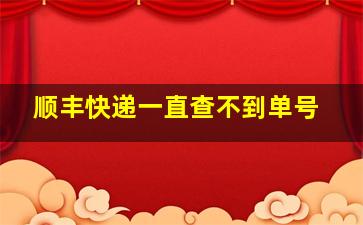 顺丰快递一直查不到单号