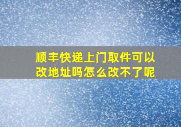 顺丰快递上门取件可以改地址吗怎么改不了呢