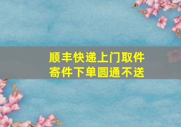 顺丰快递上门取件寄件下单圆通不送